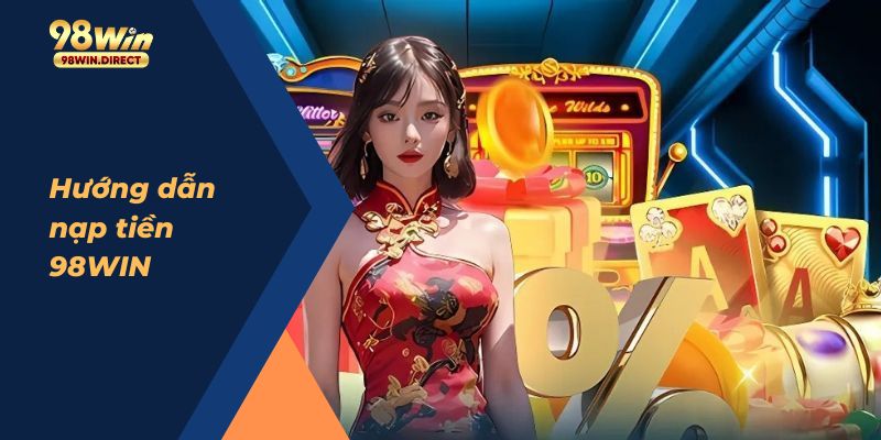 Chú ý quan trọng trong hướng dẫn nạp tiền 98win hiệu quả nhất