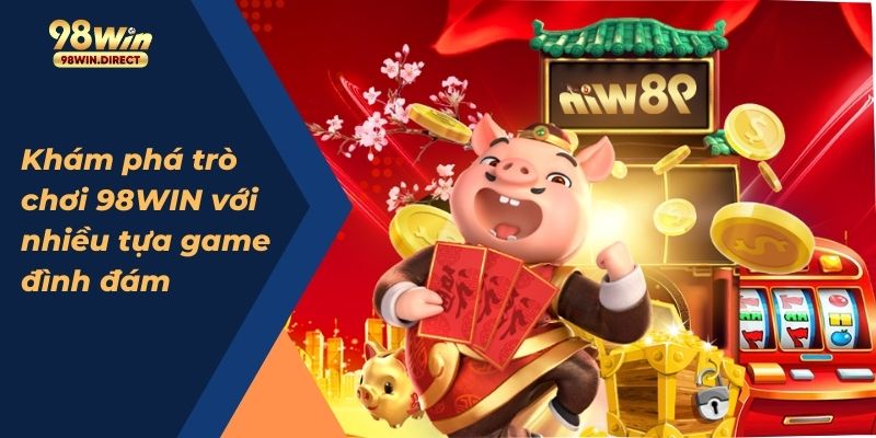 Khám phá trò chơi 98WIN với nhiều tựa game đình đám