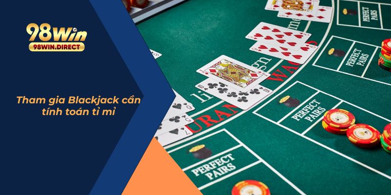 Tham gia Blackjack cần tính toán tỉ mỉ 